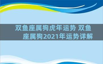 双鱼座属狗虎年运势 双鱼座属狗2021年运势详解